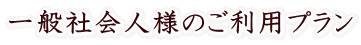 一般社会人様のご利用プラン